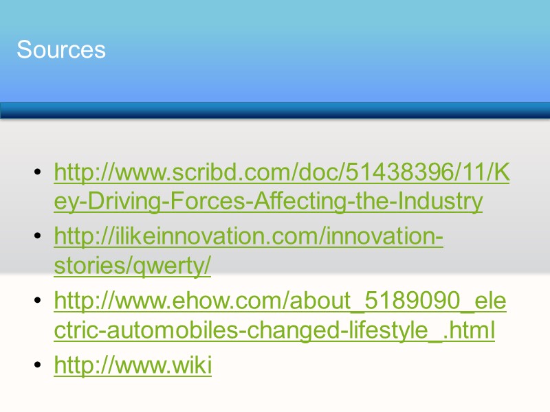 http://www.scribd.com/doc/51438396/11/Key-Driving-Forces-Affecting-the-Industry http://ilikeinnovation.com/innovation-stories/qwerty/ http://www.ehow.com/about_5189090_electric-automobiles-changed-lifestyle_.html http://www.wiki      Sources